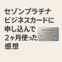 セゾンプラチナビジネスカードに申し込んで2ヶ月使った感想