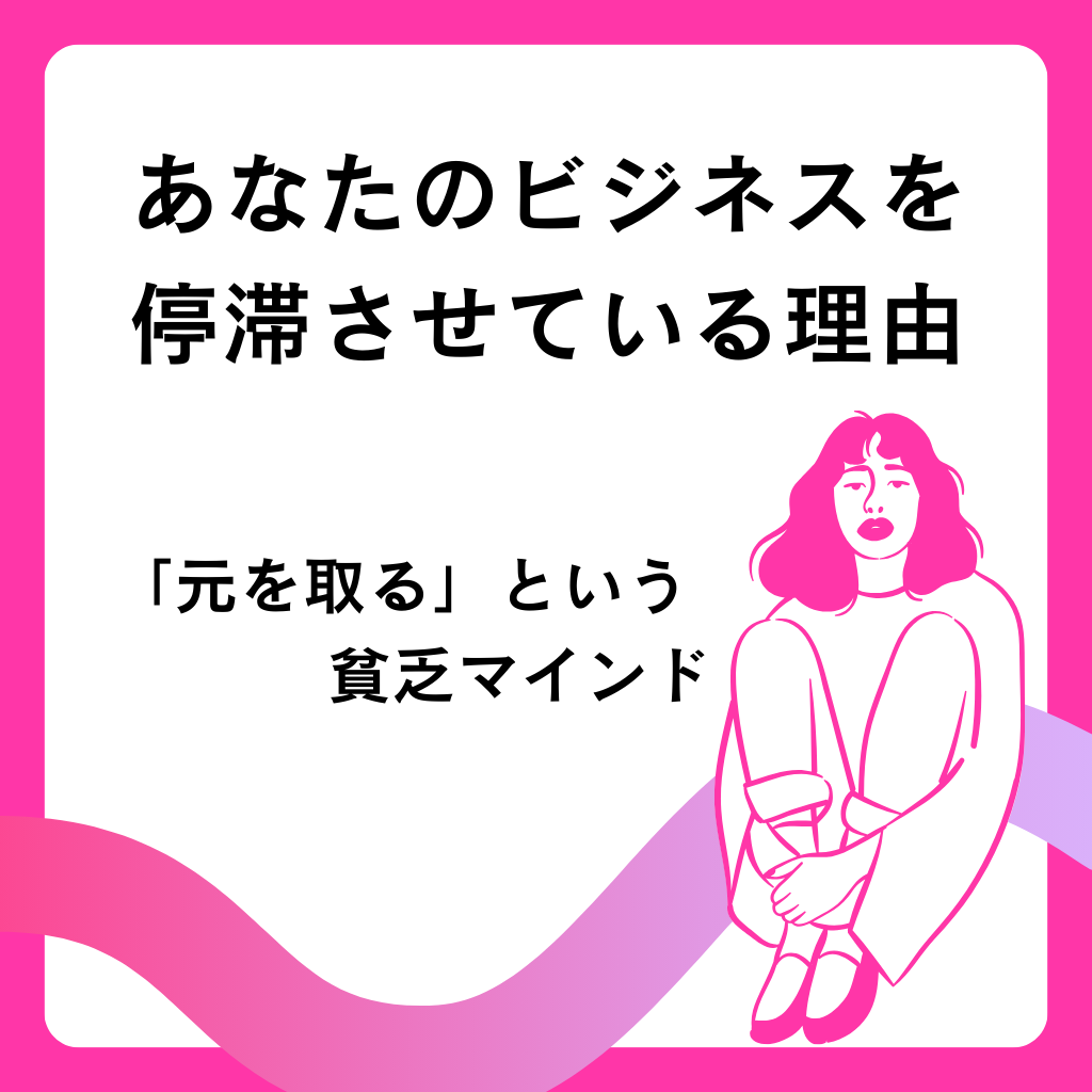 No.14：「元を取る」という貧乏マインドが、あなたのビジネスを停滞させている理由