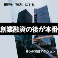 創業融資の後が本番｜銀行を「味方」にする5つの育成アクション